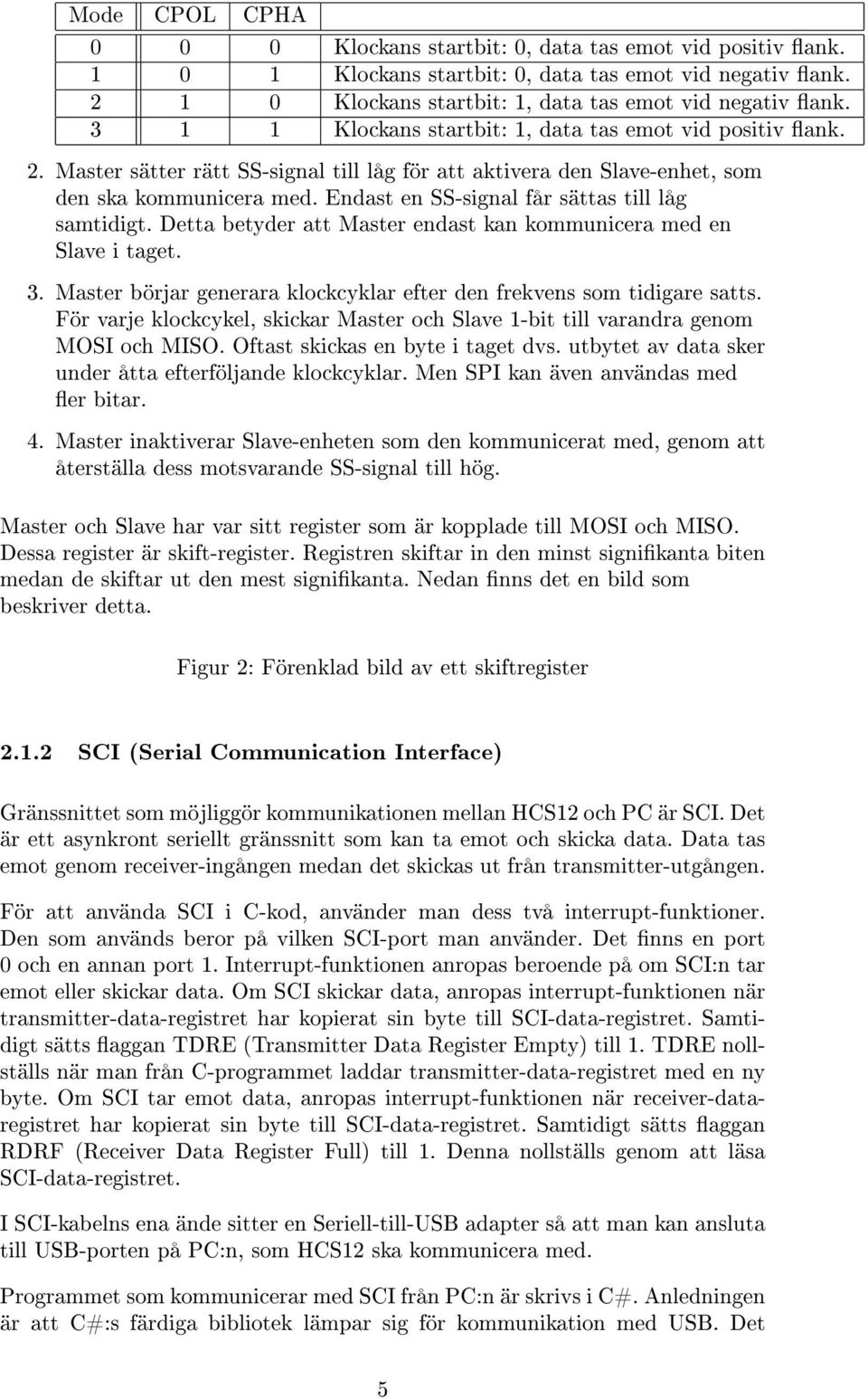 Endast en SS-signal får sättas till låg samtidigt. Detta betyder att Master endast kan kommunicera med en Slave i taget. 3. Master börjar generara klockcyklar efter den frekvens som tidigare satts.