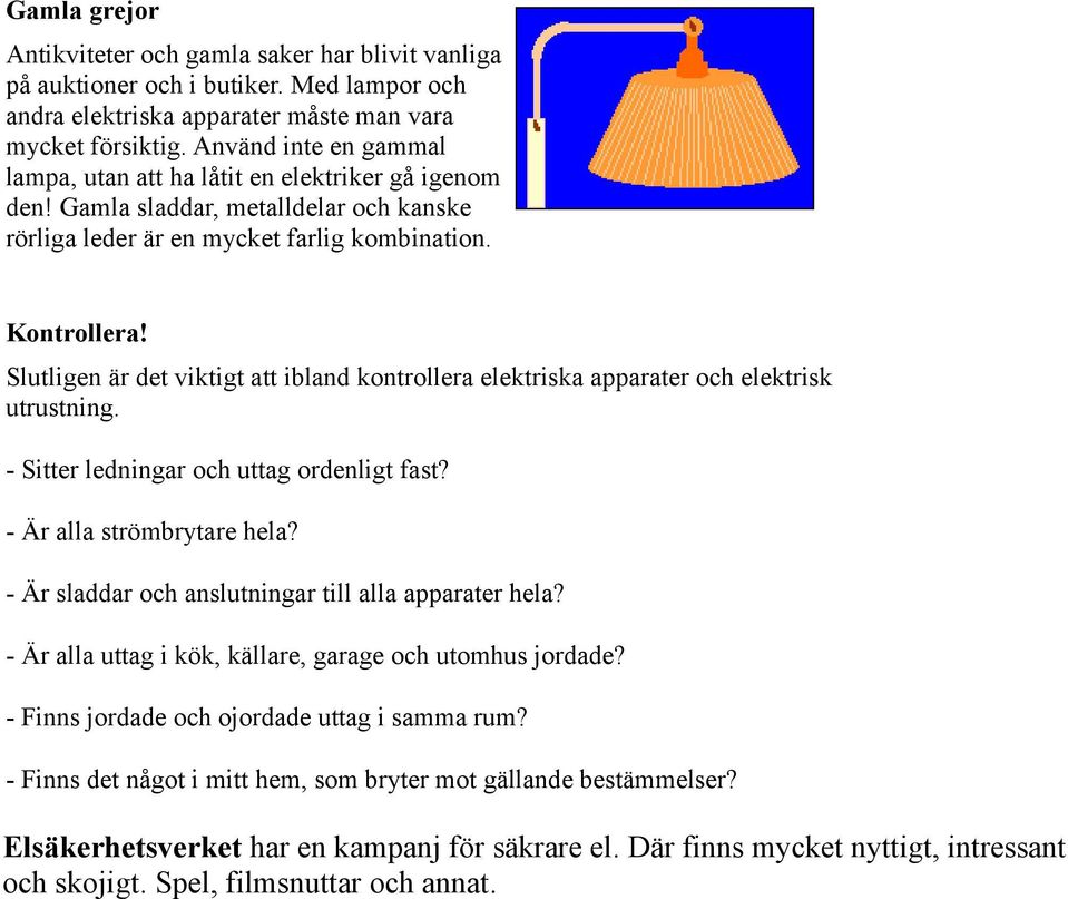 Slutligen är det viktigt att ibland kontrollera elektriska apparater och elektrisk utrustning. - Sitter ledningar och uttag ordenligt fast? - Är alla strömbrytare hela?