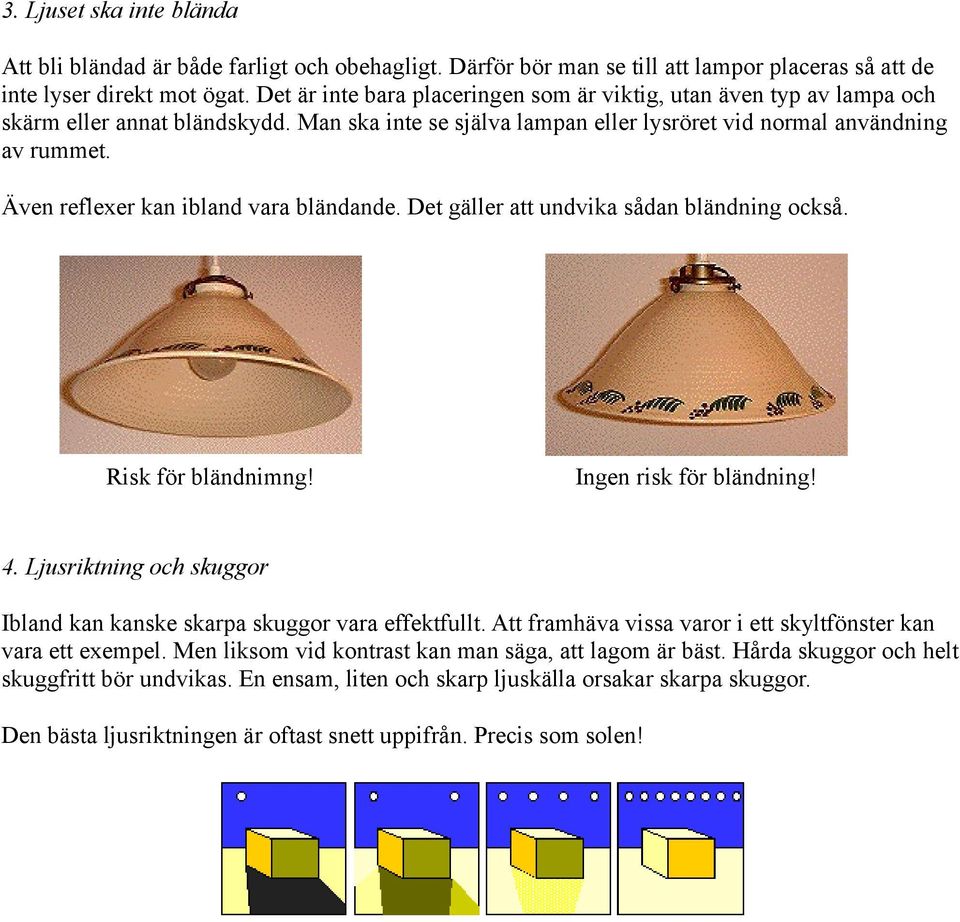 Även reflexer kan ibland vara bländande. Det gäller att undvika sådan bländning också. Risk för bländnimng! Ingen risk för bländning! 4.