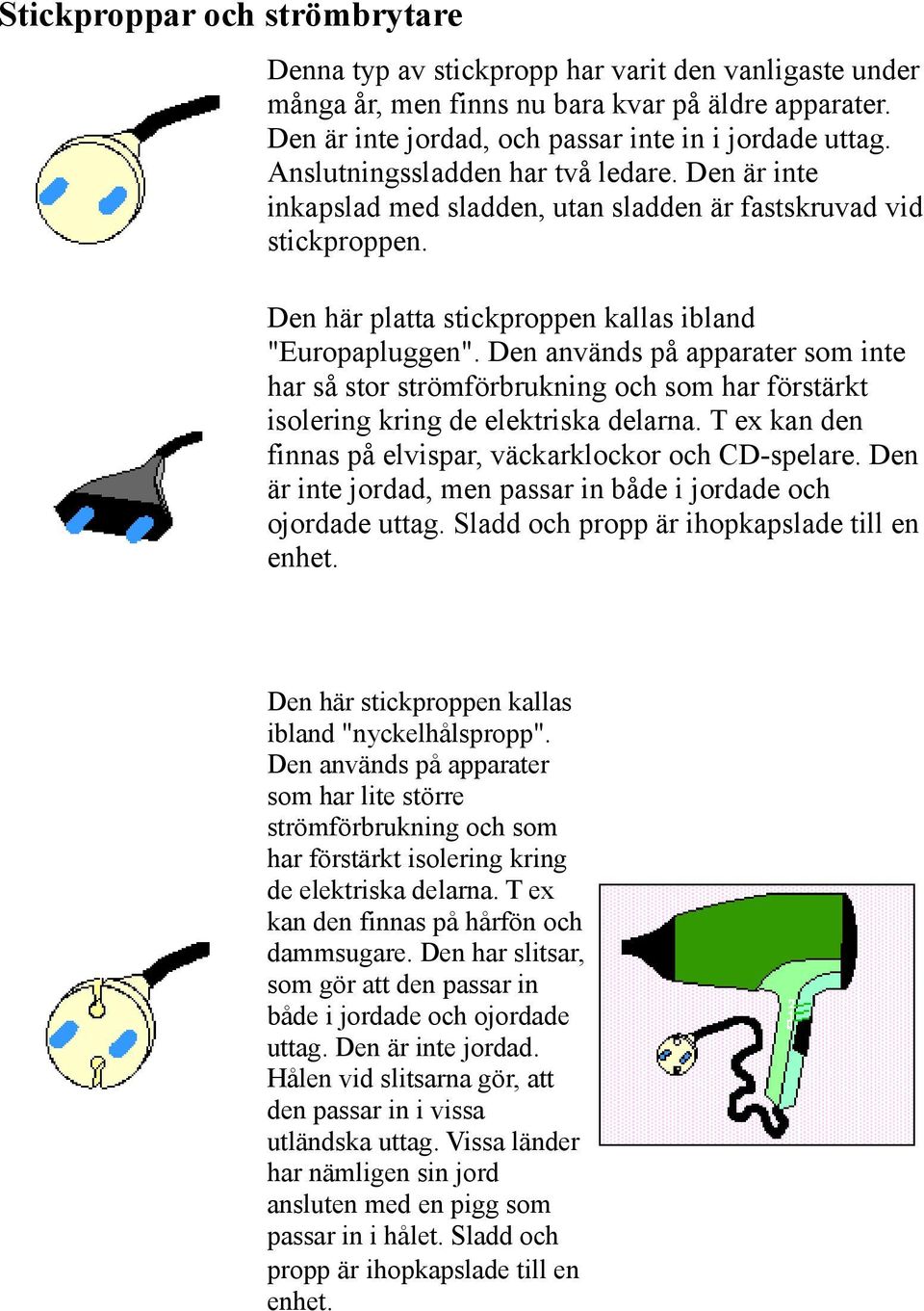 Den används på apparater som inte har så stor strömförbrukning och som har förstärkt isolering kring de elektriska delarna. T ex kan den finnas på elvispar, väckarklockor och CD-spelare.