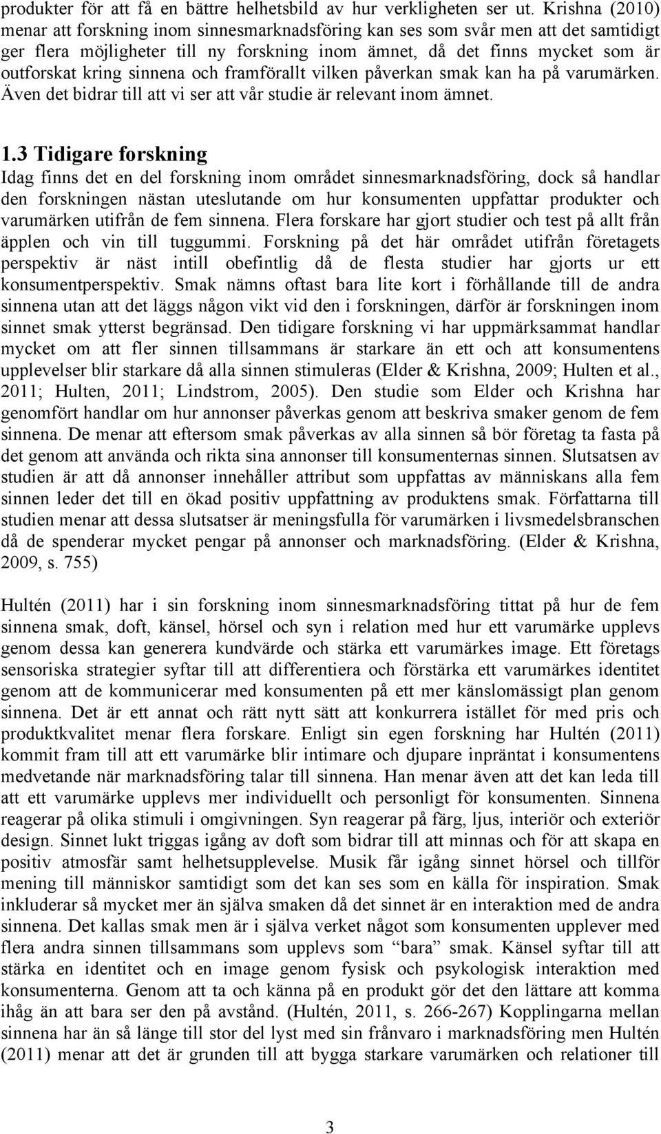 sinnena och framförallt vilken påverkan smak kan ha på varumärken. Även det bidrar till att vi ser att vår studie är relevant inom ämnet. 1.