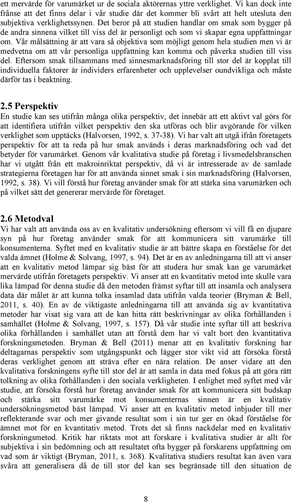 Det beror på att studien handlar om smak som bygger på de andra sinnena vilket till viss del är personligt och som vi skapar egna uppfattningar om.