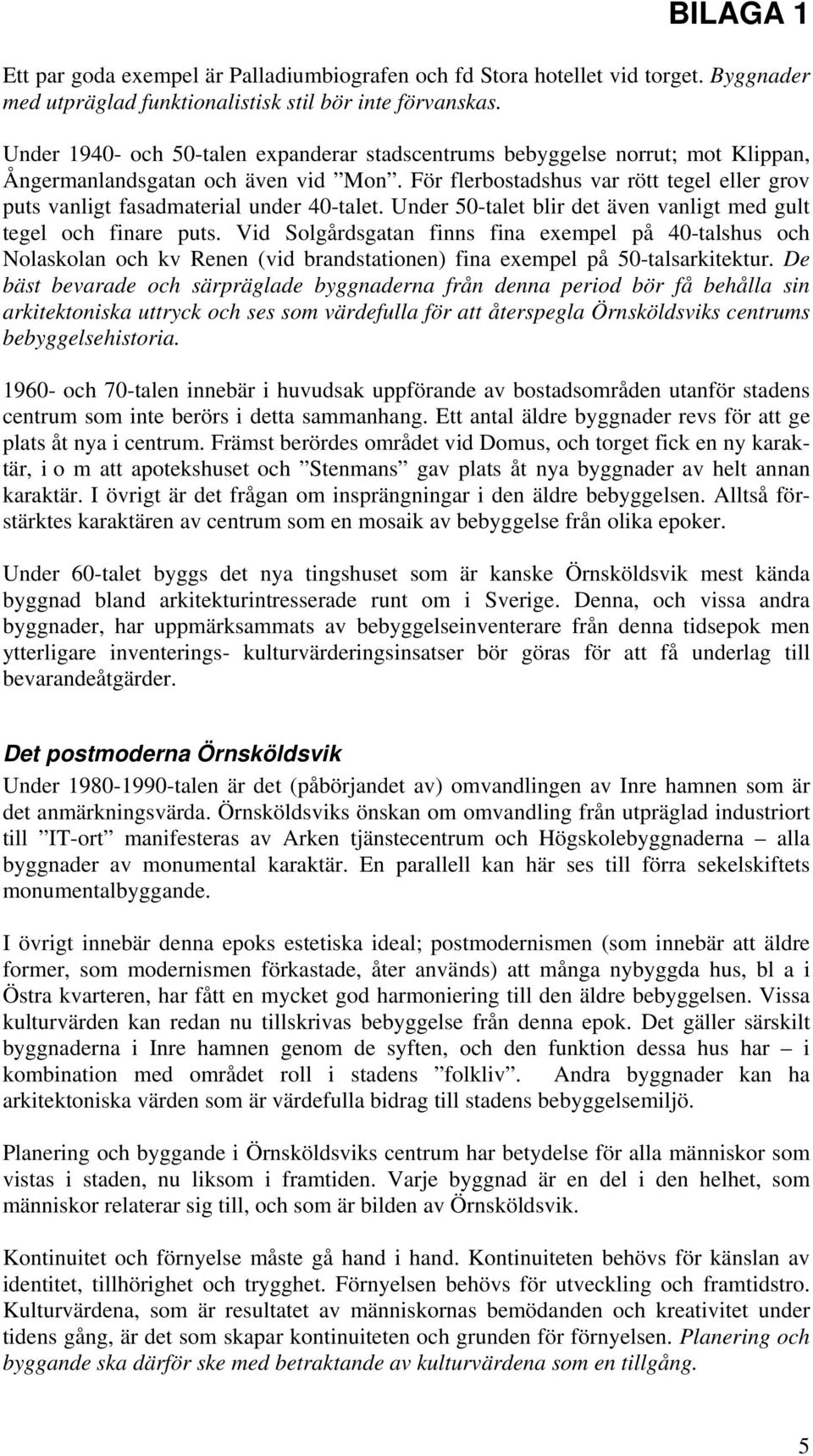 För flerbostadshus var rött tegel eller grov puts vanligt fasadmaterial under 40-talet. Under 50-talet blir det även vanligt med gult tegel och finare puts.