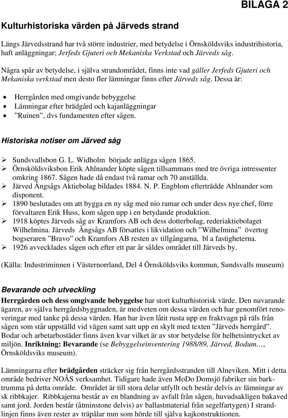 Dessa är: Herrgården med omgivande bebyggelse Lämningar efter brädgård och kajanläggningar Ruinen, dvs fundamenten efter sågen. Historiska notiser om Järved såg Sundsvallsbon G. L. Widholm började anlägga sågen 1865.