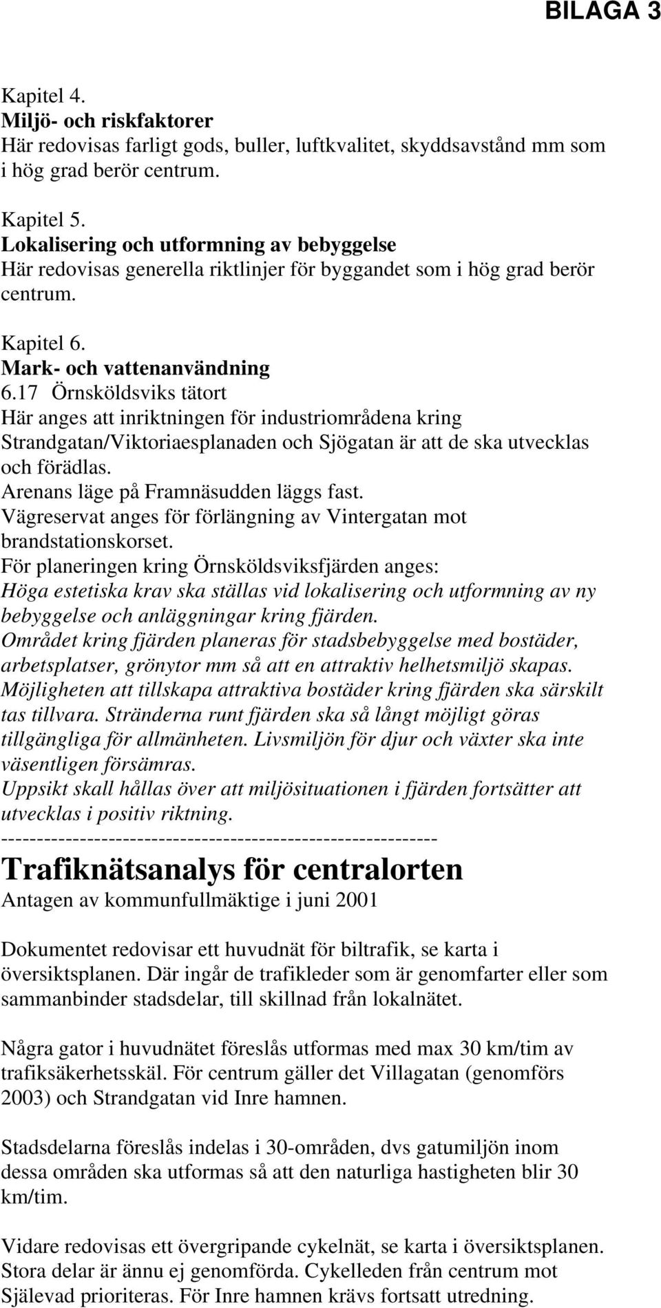 17 Örnsköldsviks tätort Här anges att inriktningen för industriområdena kring Strandgatan/Viktoriaesplanaden och Sjögatan är att de ska utvecklas och förädlas. Arenans läge på Framnäsudden läggs fast.