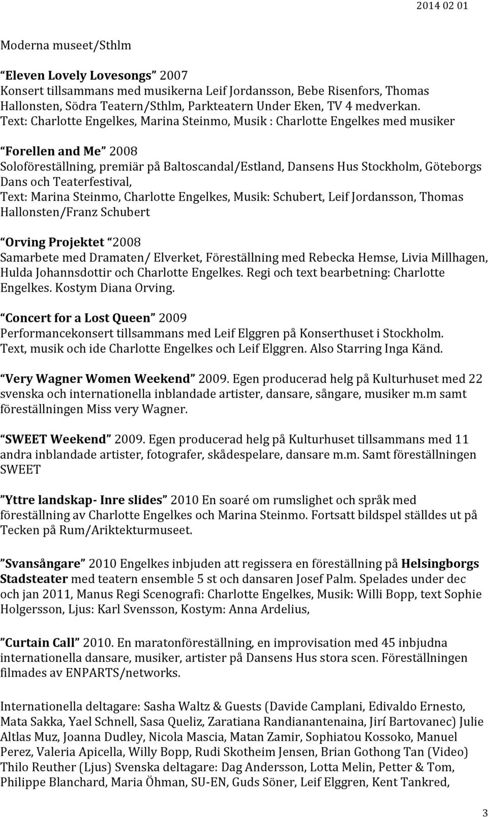 Teaterfestival, Text: Marina Steinmo, Charlotte Engelkes, Musik: Schubert, Leif Jordansson, Thomas Hallonsten/Franz Schubert Orving Projektet 2008 Samarbete med Dramaten/ Elverket, Föreställning med