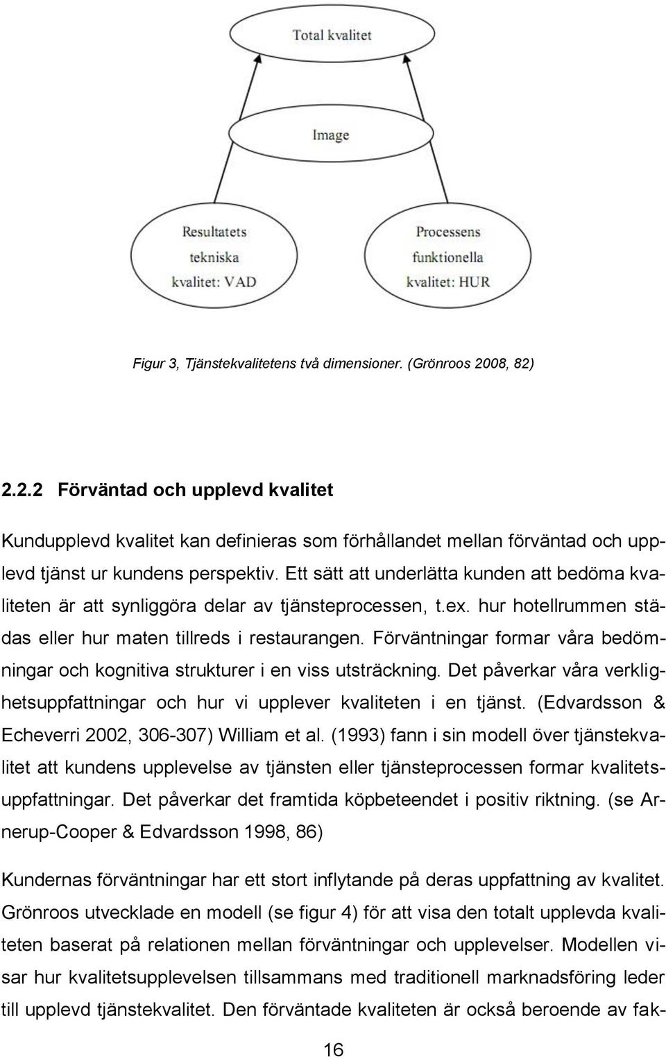 Ett sätt att underlätta kunden att bedöma kvaliteten är att synliggöra delar av tjänsteprocessen, t.ex. hur hotellrummen städas eller hur maten tillreds i restaurangen.