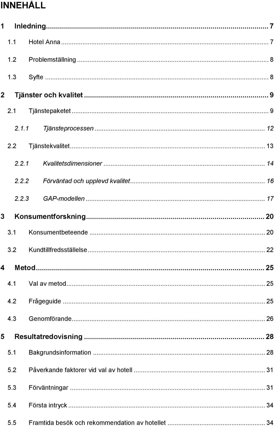 1 Konsumentbeteende... 20 3.2 Kundtillfredsställelse... 22 4 Metod... 25 4.1 Val av metod... 25 4.2 Frågeguide... 25 4.3 Genomförande... 26 5 Resultatredovisning... 28 5.