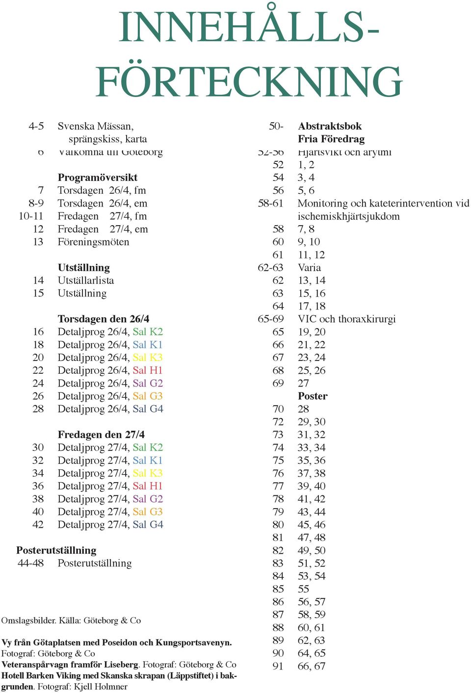 Detaljprog 26/4, Sal G2 26 Detaljprog 26/4, Sal G3 28 Detaljprog 26/4, Sal G4 Fredagen den 27/4 30 Detaljprog 27/4, Sal K2 32 Detaljprog 27/4, Sal K1 34 Detaljprog 27/4, Sal K3 36 Detaljprog 27/4,