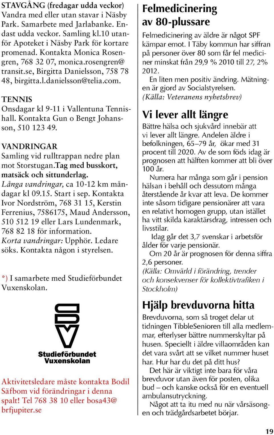 Kontakta Gun o Bengt Johansson, 510 123 49. VANDRINGAR Samling vid rulltrappan nedre plan mot Storstugan.Tag med busskort, matsäck och sittunderlag. Långa vandringar, ca 10-12 km måndagar kl 09.15.