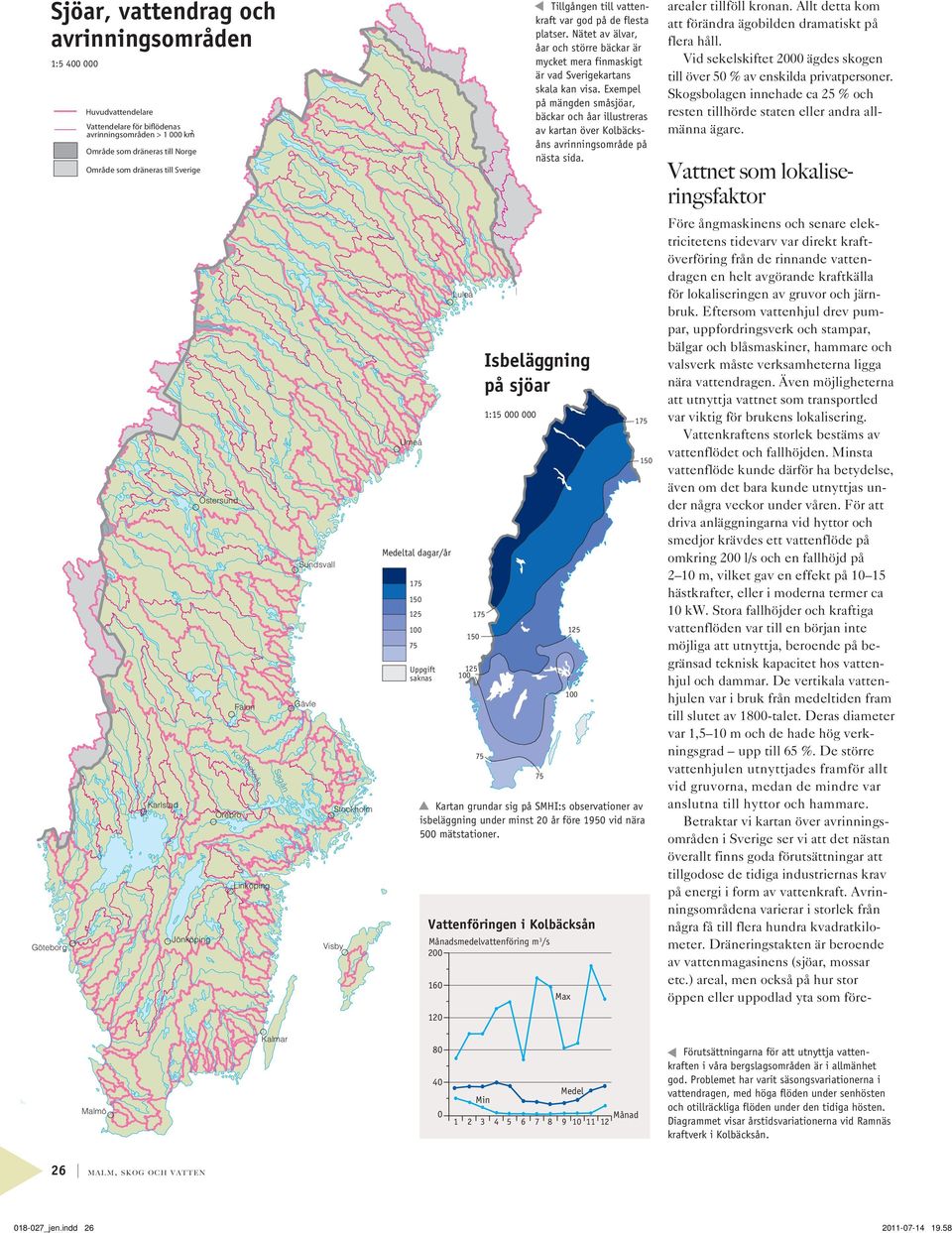 Sjöar, vattendrag avrinningsområden :5 4 :5 4 Huvudvattendelare Vattendelare för biflödenas 2 avrinningsområden > km Område som dräneras till Norge Område som dräneras till Sverige Isbeläggning på