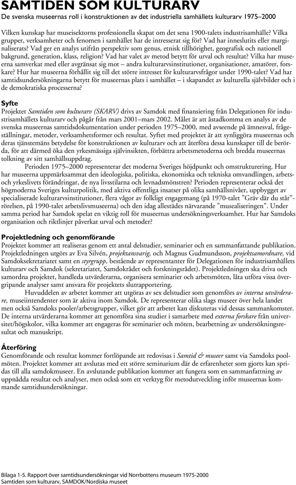 Vad ger en analys utifrån perspektiv som genus, etnisk tillhörighet, geografisk och nationell bakgrund, generation, klass, religion? Vad har valet av metod betytt för urval och resultat?