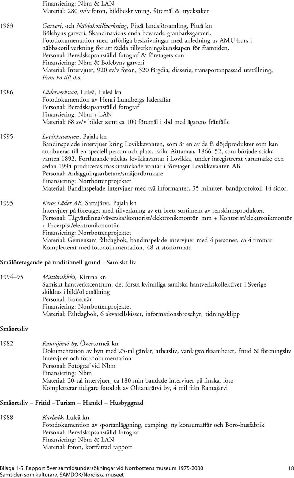 Personal: Beredskapsanställd fotograf & företagets son & Bölebyns garveri Material: Intervjuer, 920 sv/v foton, 320 färgdia, diaserie, transportanpassad utställning, Från ko till sko.