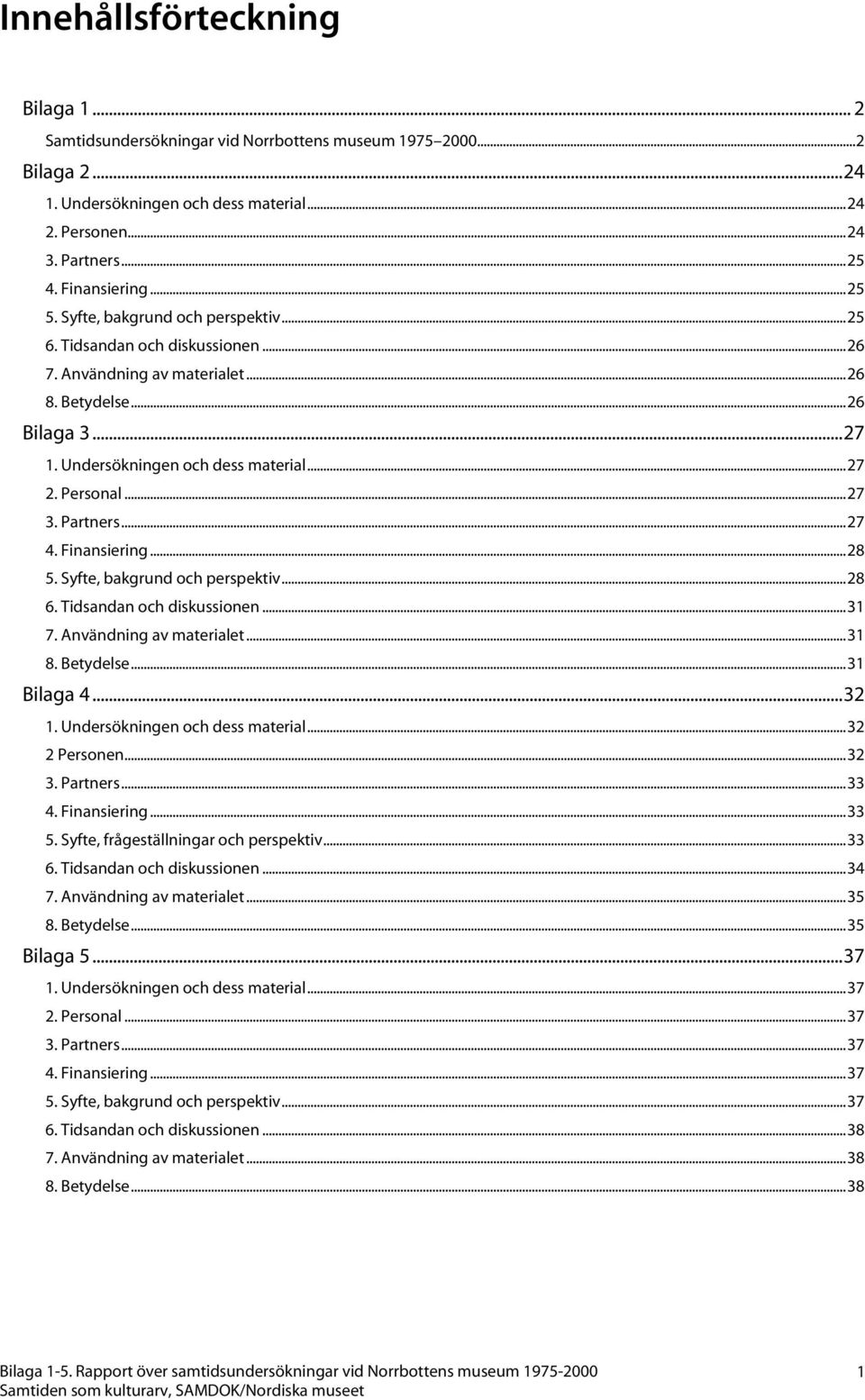 ..27 3. Partners...27 4. Finansiering...28 5. Syfte, bakgrund och perspektiv...28 6. Tidsandan och diskussionen...31 7. Användning av materialet...31 8. Betydelse...31 Bilaga 4...32 1.