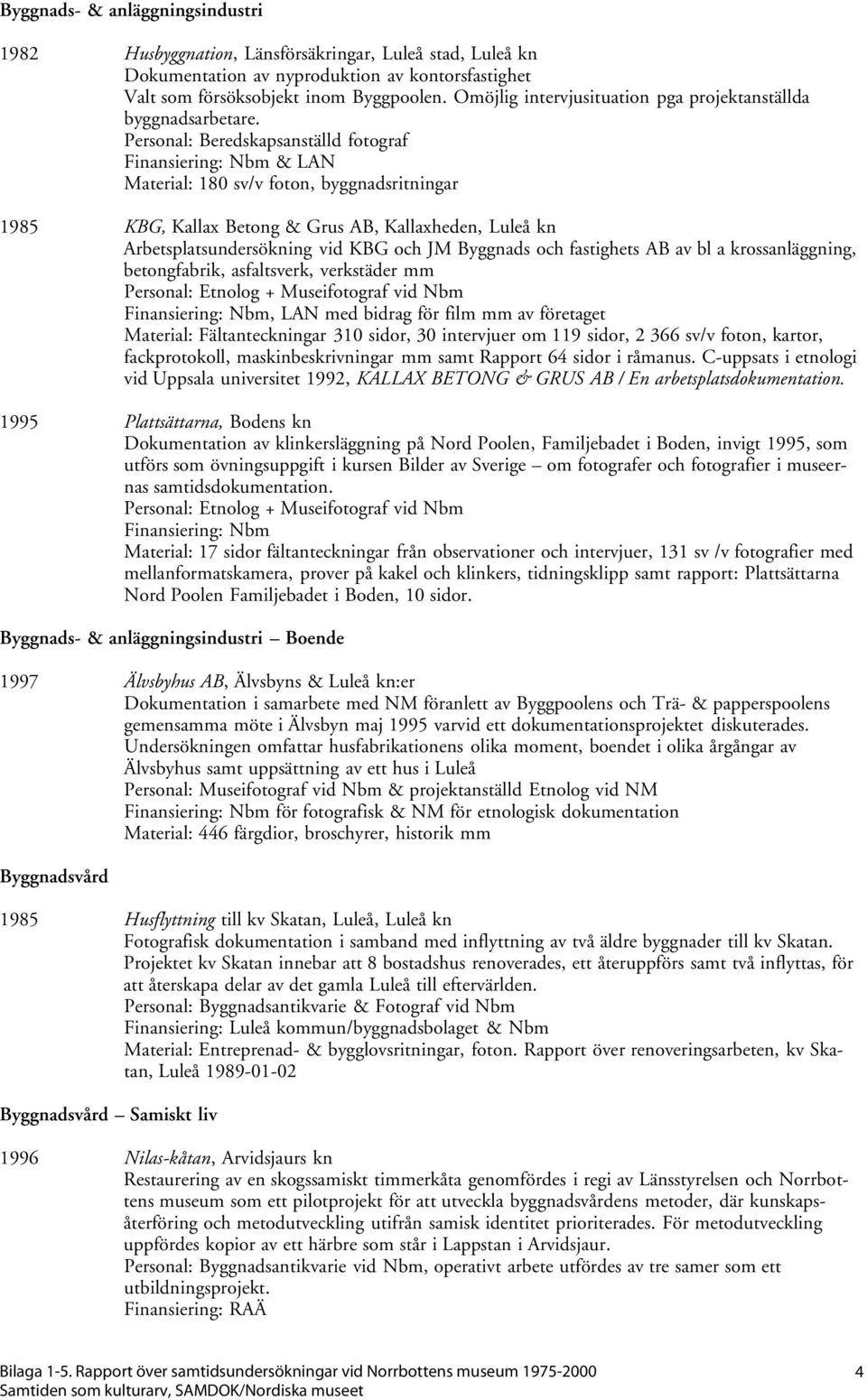Personal: Beredskapsanställd fotograf & LAN Material: 180 sv/v foton, byggnadsritningar 1985 KBG, Kallax Betong & Grus AB, Kallaxheden, Luleå kn Arbetsplatsundersökning vid KBG och JM Byggnads och