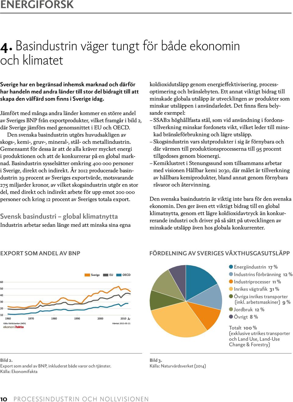 Den svenska basindustrin utgörs huvudsakligen av skogs-, kemi-, gruv-, mineral-, stål- och metallindustrin.