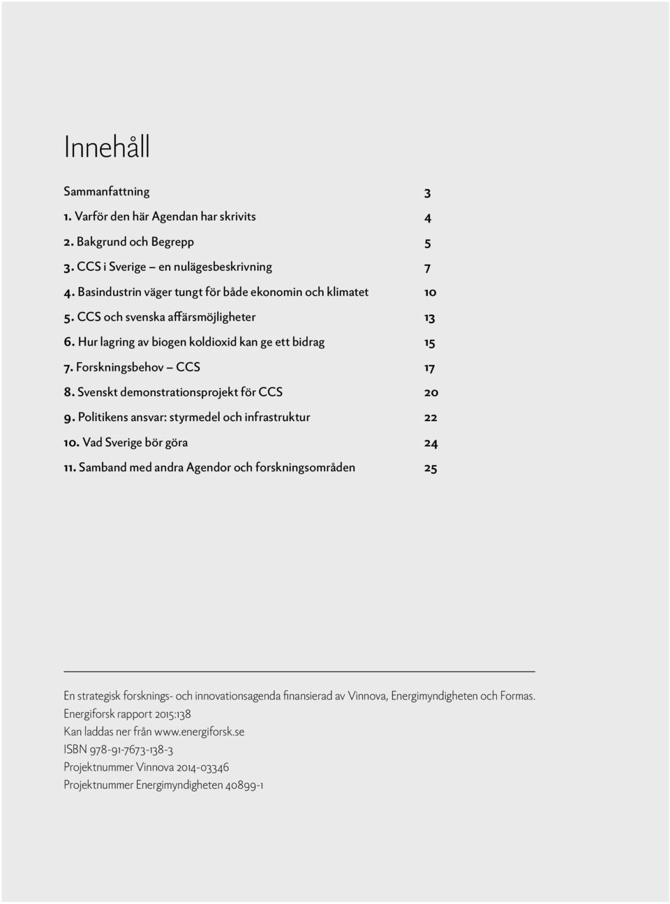 Svenskt demonstrationsprojekt för CCS 20 9. Politikens ansvar: styrmedel och infrastruktur 22 10. Vad Sverige bör göra 24 11.