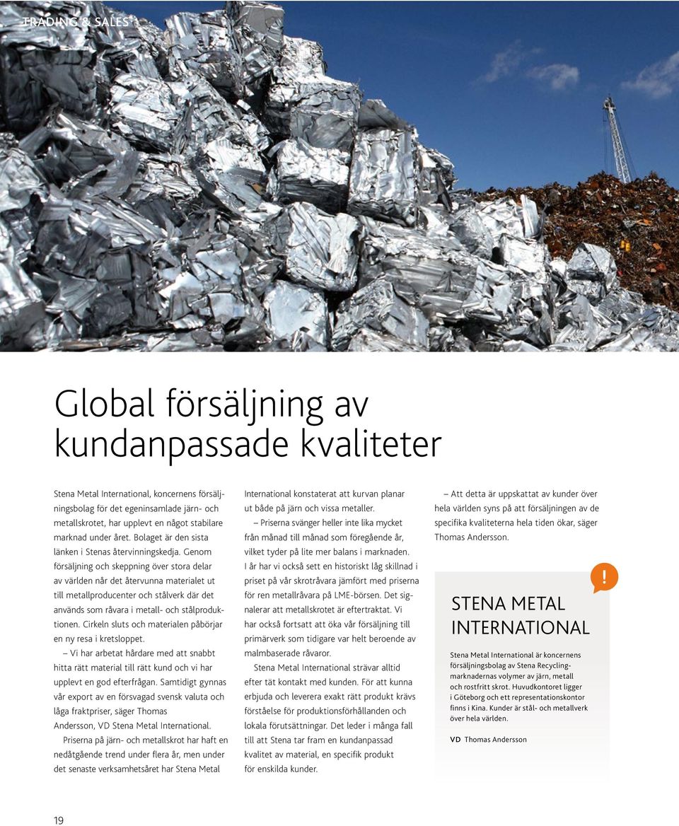 Genom försäljning och skeppning över stora delar av världen når det återvunna materialet ut till metallproducenter och stålverk där det används som råvara i metall- och stålproduktionen.