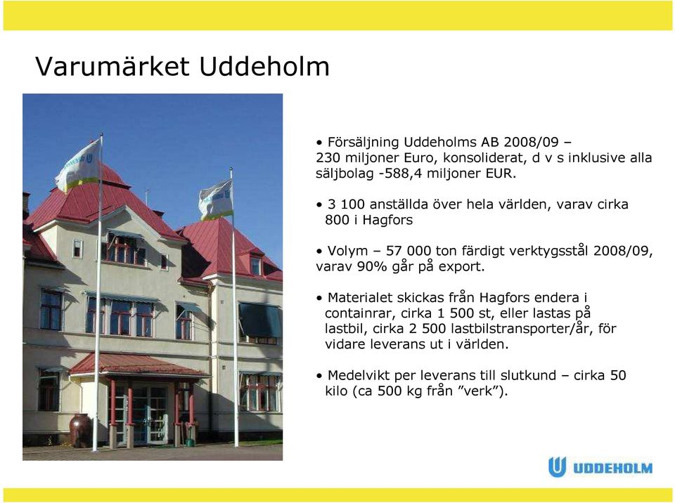 3 100 anställda över hela världen, varav cirka 800 i Hagfors Volym 57 000 ton färdigt verktygsstål 2008/09, varav 90% går på