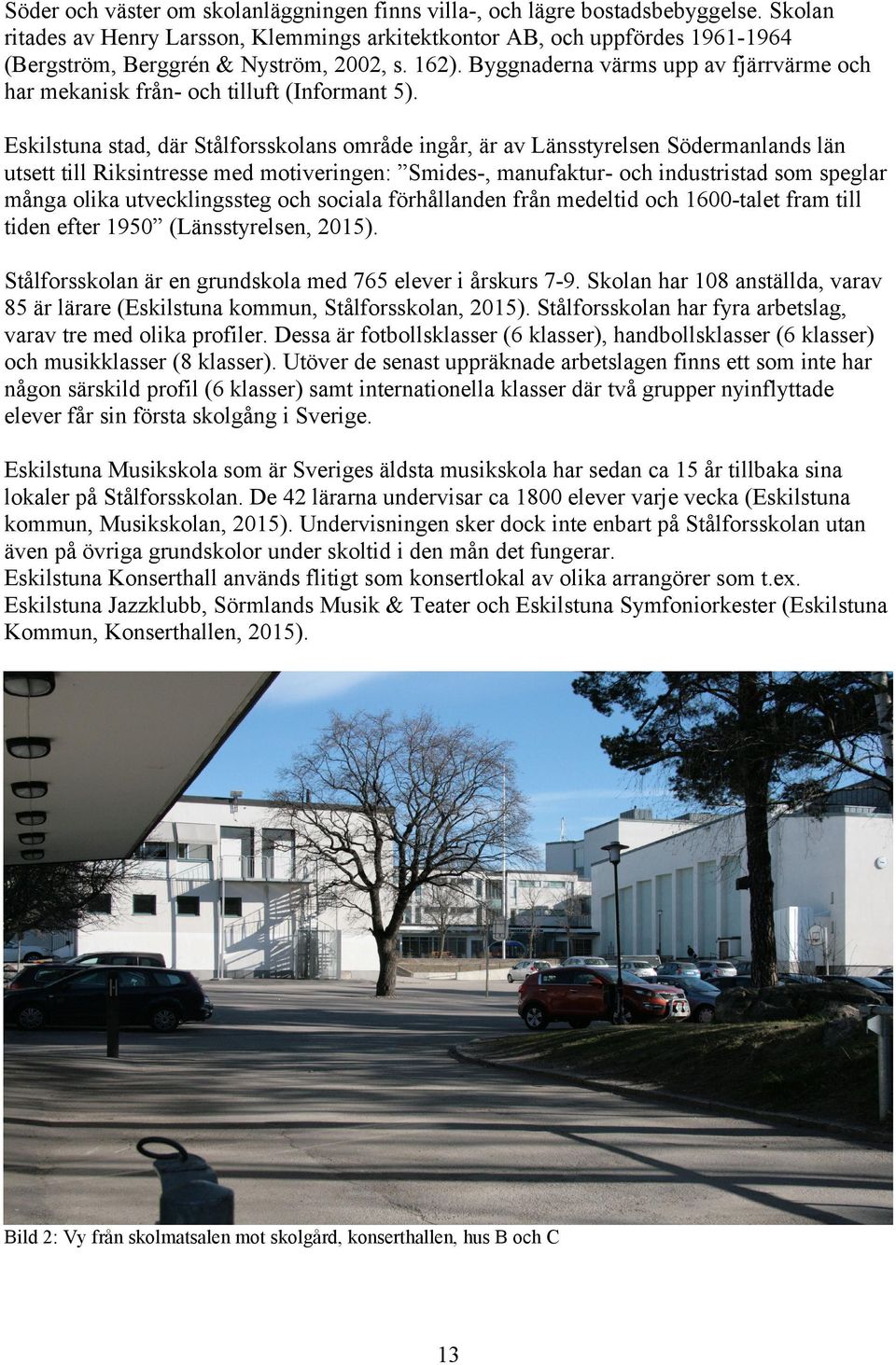 Byggnaderna värms upp av fjärrvärme och har mekanisk från- och tilluft (Informant 5).