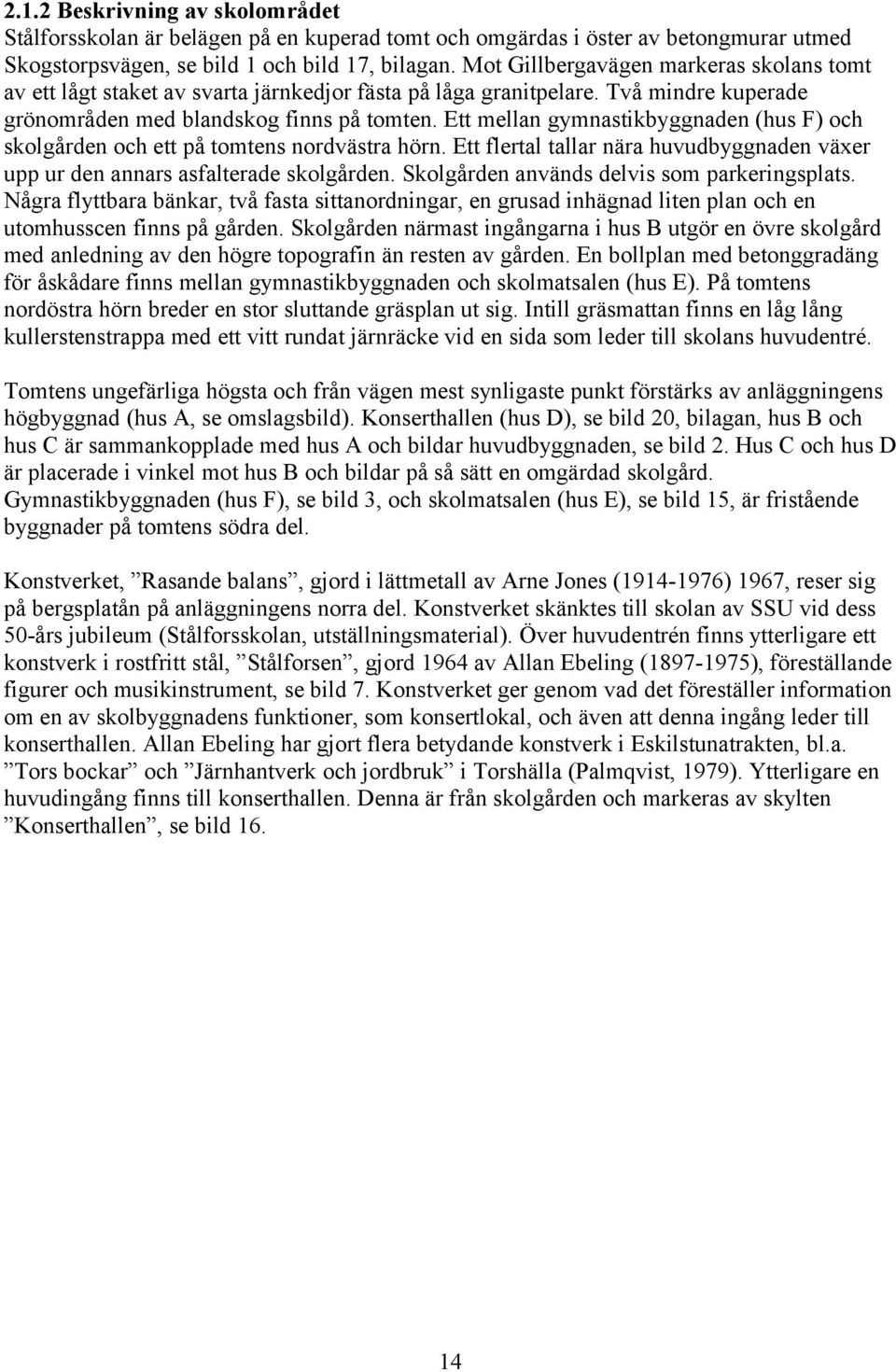 Ett mellan gymnastikbyggnaden (hus F) och skolgården och ett på tomtens nordvästra hörn. Ett flertal tallar nära huvudbyggnaden växer upp ur den annars asfalterade skolgården.