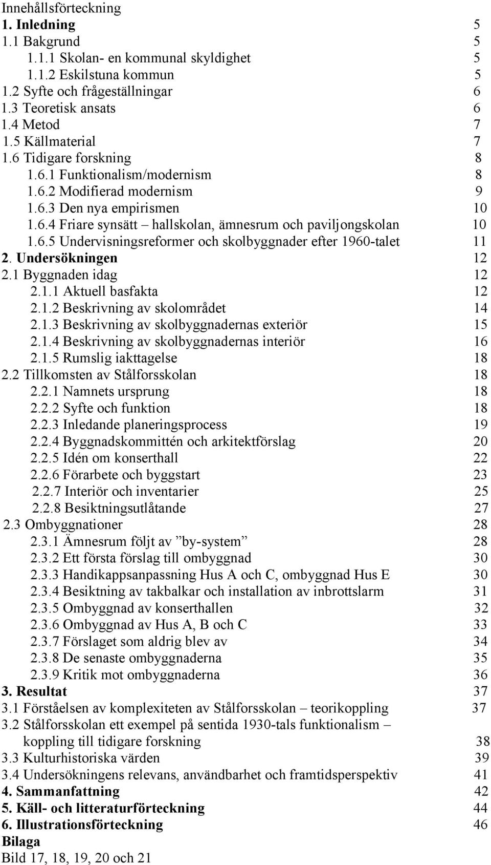 Undersökningen 2.1 Byggnaden idag 2.1.1 Aktuell basfakta 2.1.2 Beskrivning av skolområdet 2.1.3 Beskrivning av skolbyggnadernas exteriör 2.1.4 Beskrivning av skolbyggnadernas interiör 2.1.5 Rumslig iakttagelse 2.