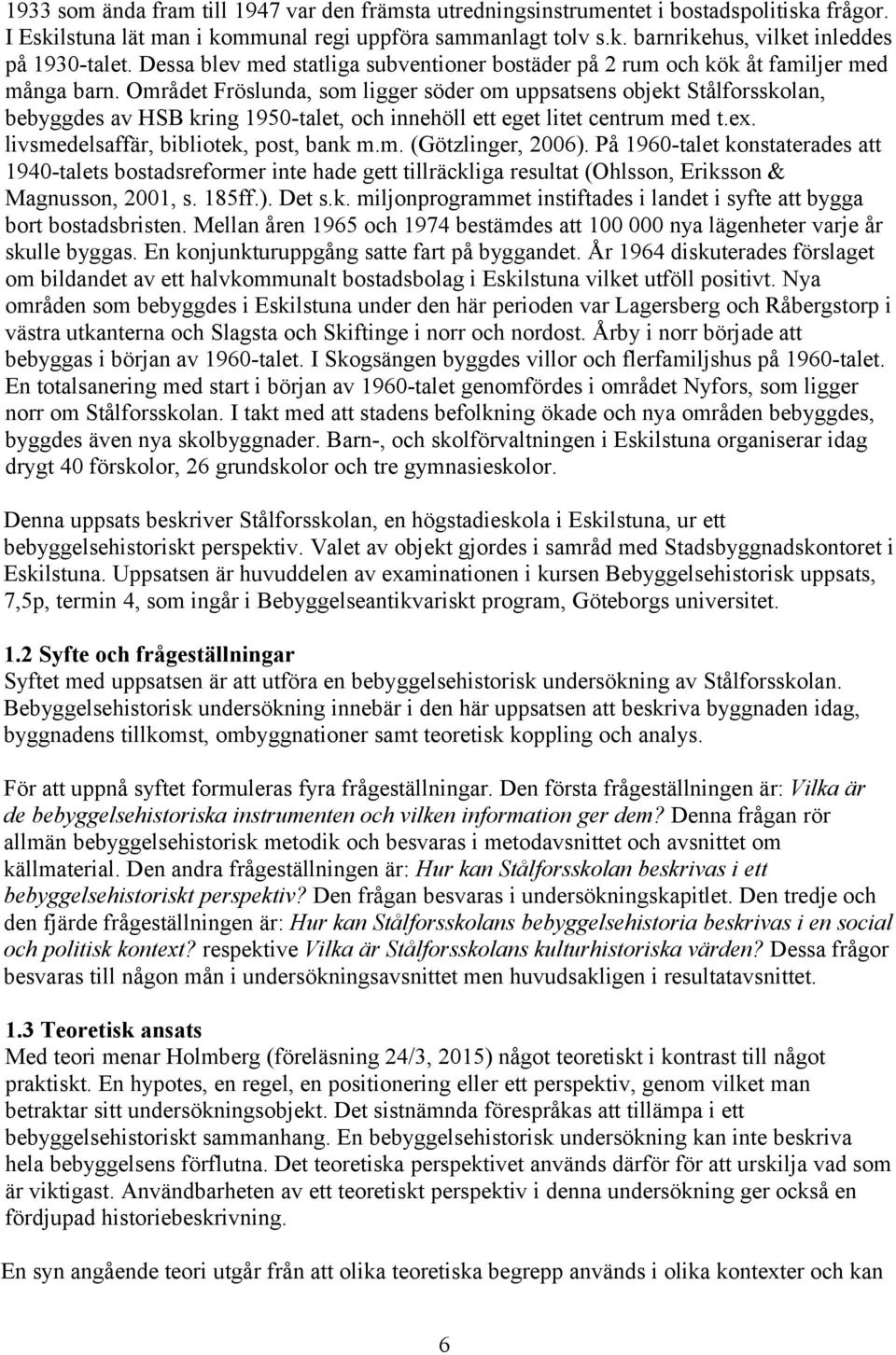 Området Fröslunda, som ligger söder om uppsatsens objekt Stålforsskolan, bebyggdes av HSB kring 1950-talet, och innehöll ett eget litet centrum med t.ex. livsmedelsaffär, bibliotek, post, bank m.m. (Götzlinger, 2006).