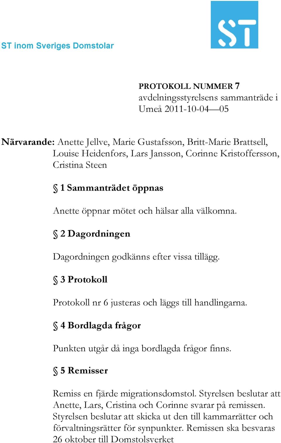 3 Protokoll Protokoll nr 6 justeras och läggs till handlingarna. 4 Bordlagda frågor Punkten utgår då inga bordlagda frågor finns. 5 Remisser Remiss en fjärde migrationsdomstol.