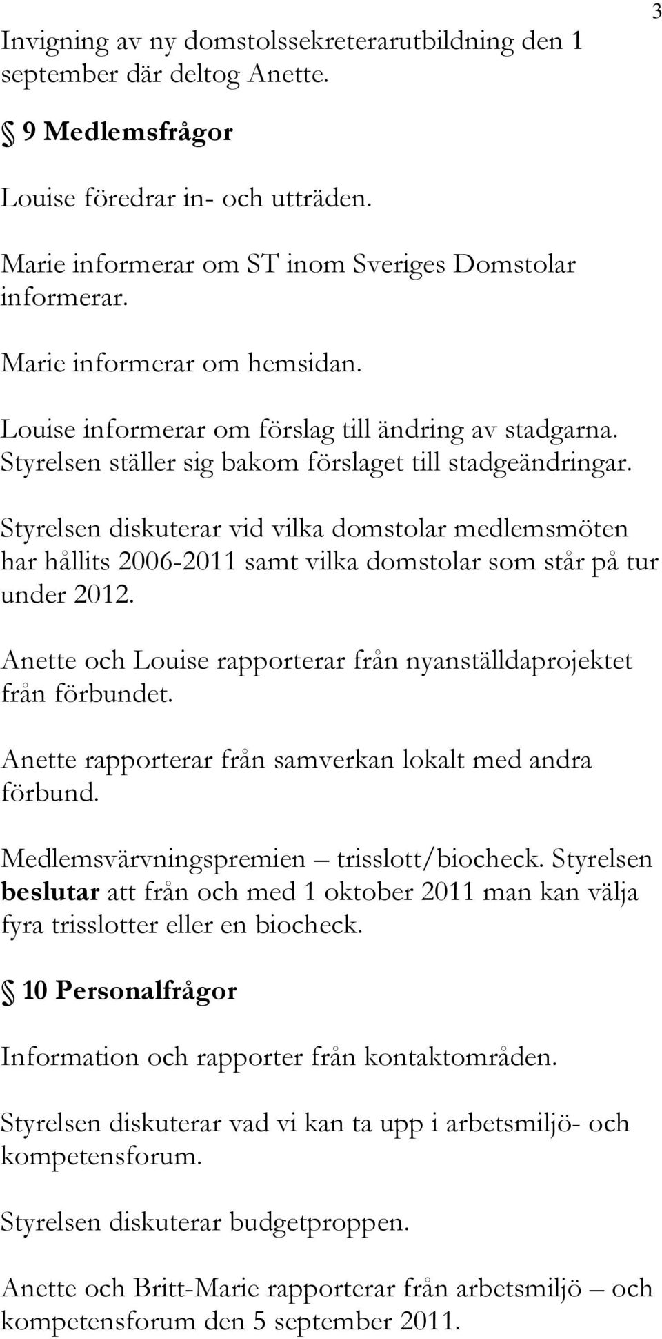 Styrelsen diskuterar vid vilka domstolar medlemsmöten har hållits 2006-2011 samt vilka domstolar som står på tur under 2012. och Louise rapporterar från nyanställdaprojektet från förbundet.