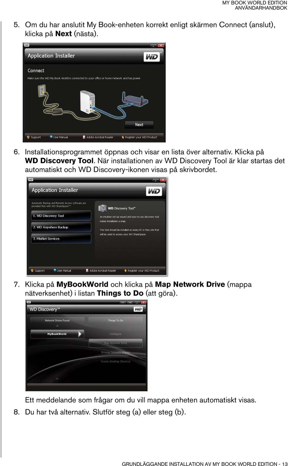 När installationen av WD Discovery Tool är klar startas det automatiskt och WD Discovery-ikonen visas på skrivbordet. 7.