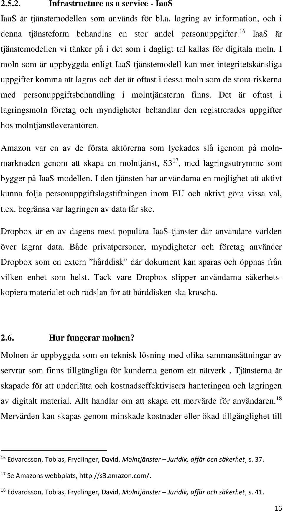 I moln som är uppbyggda enligt IaaS-tjänstemodell kan mer integritetskänsliga uppgifter komma att lagras och det är oftast i dessa moln som de stora riskerna med personuppgiftsbehandling i