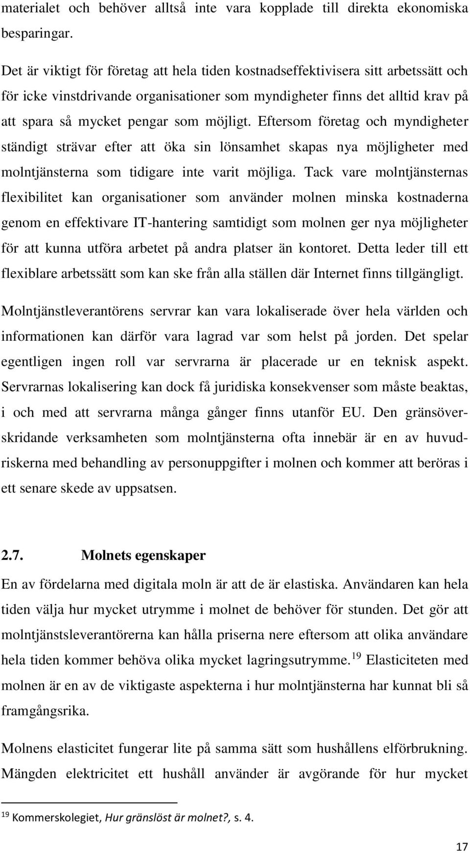 möjligt. Eftersom företag och myndigheter ständigt strävar efter att öka sin lönsamhet skapas nya möjligheter med molntjänsterna som tidigare inte varit möjliga.