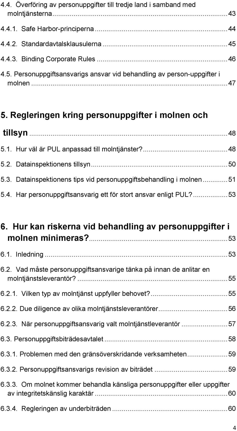 ... 48 5.2. Datainspektionens tillsyn... 50 5.3. Datainspektionens tips vid personuppgiftsbehandling i molnen... 51 5.4. Har personuppgiftsansvarig ett för stort ansvar enligt PUL?... 53 6.