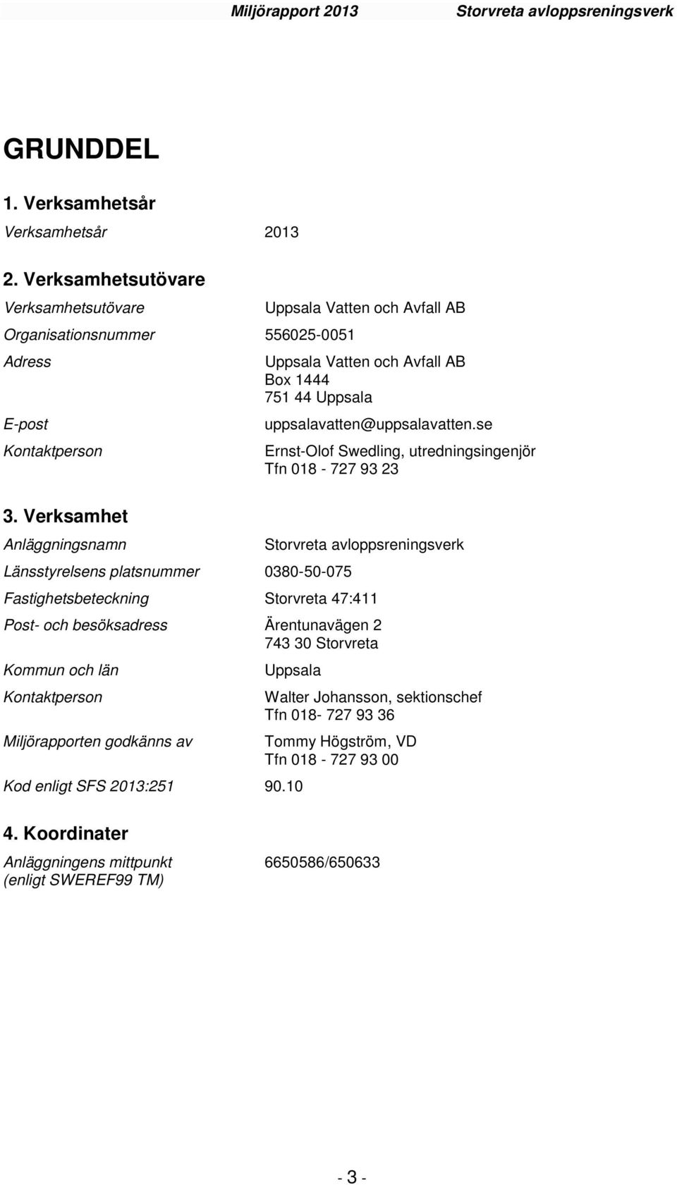 se Ernst-Olof Swedling, utredningsingenjör Tfn 018-727 93 23 Storvreta avloppsreningsverk Fastighetsbeteckning Storvreta 47:411 Post- och besöksadress Ärentunavägen 2 743 30 Storvreta Kommun