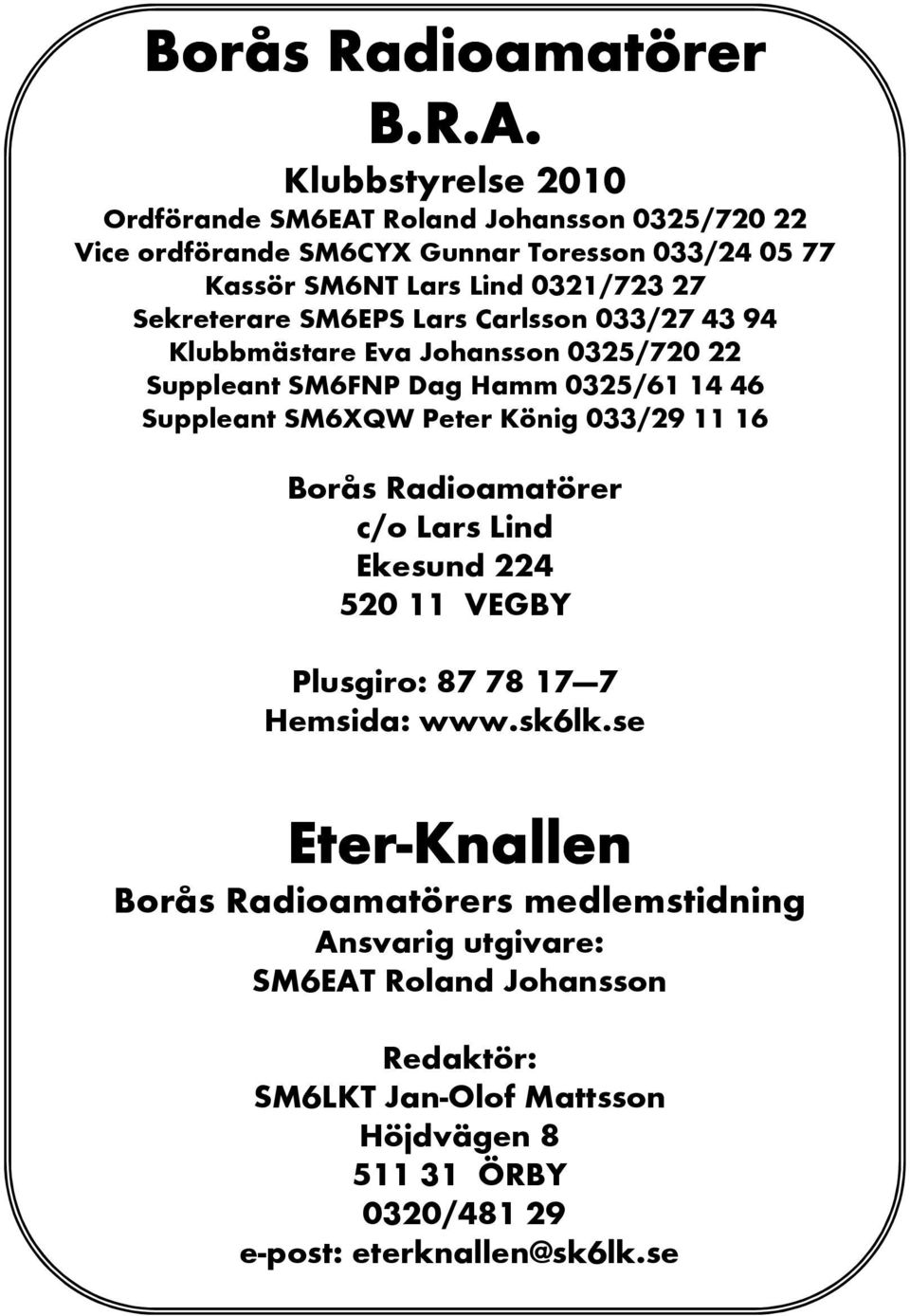 SM6EPS Lars Carlsson 033/27 43 94 Klubbmästare Eva Johansson 0325/720 22 Suppleant SM6FNP Dag Hamm 0325/61 14 46 Suppleant SM6XQW Peter König 033/29 11 16 Borås