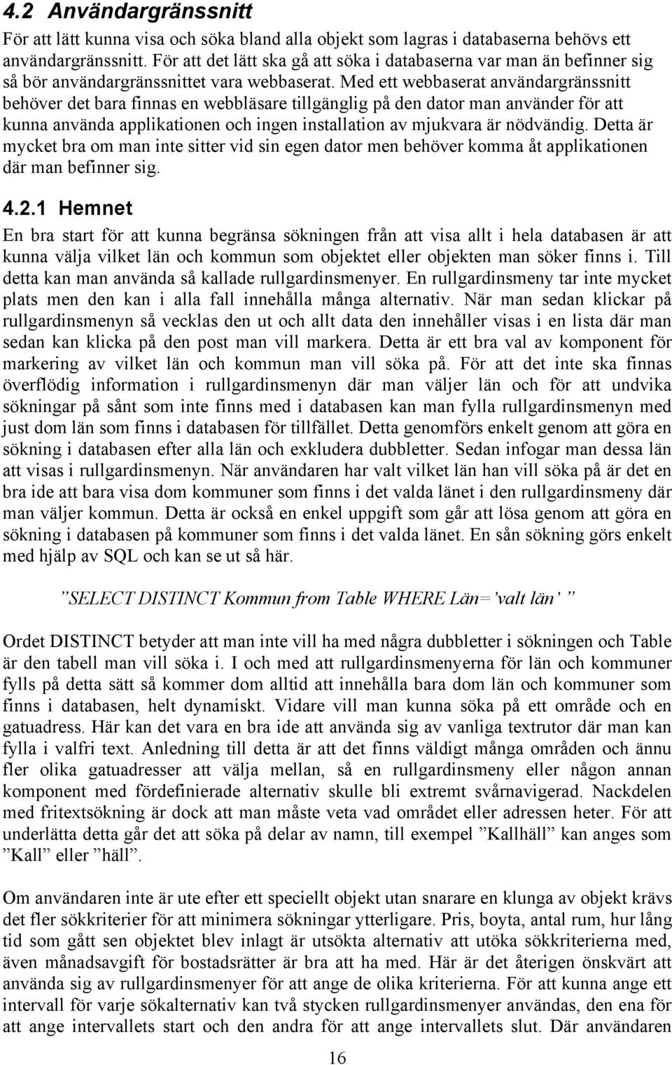 Med ett webbaserat användargränssnitt behöver det bara finnas en webbläsare tillgänglig på den dator man använder för att kunna använda applikationen och ingen installation av mjukvara är nödvändig.