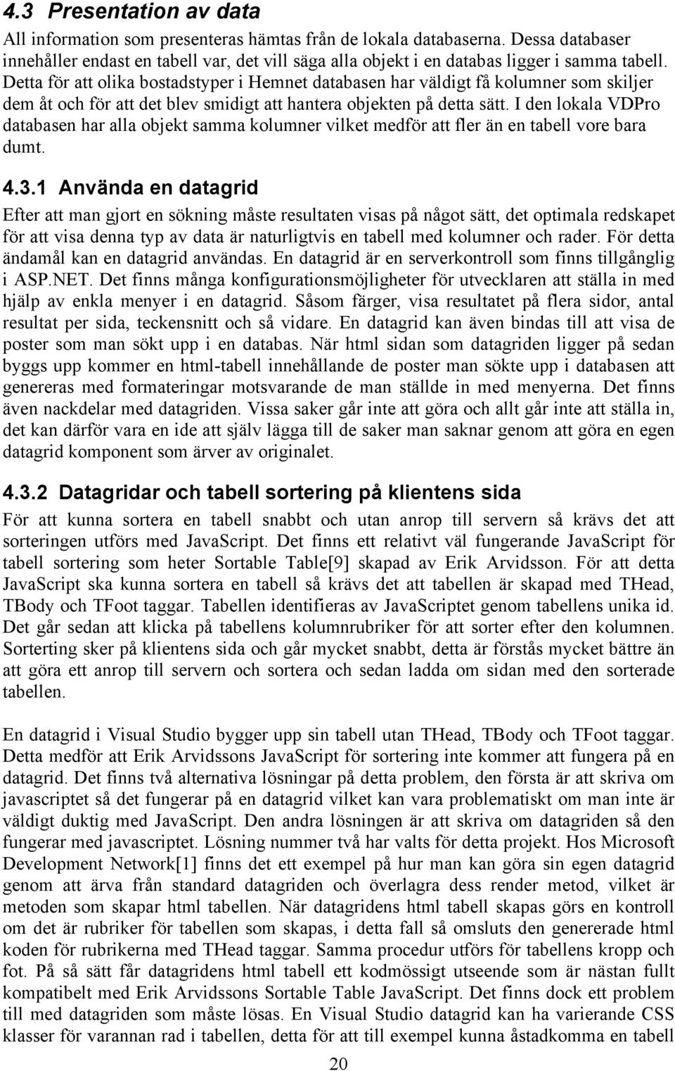 Detta för att olika bostadstyper i Hemnet databasen har väldigt få kolumner som skiljer dem åt och för att det blev smidigt att hantera objekten på detta sätt.