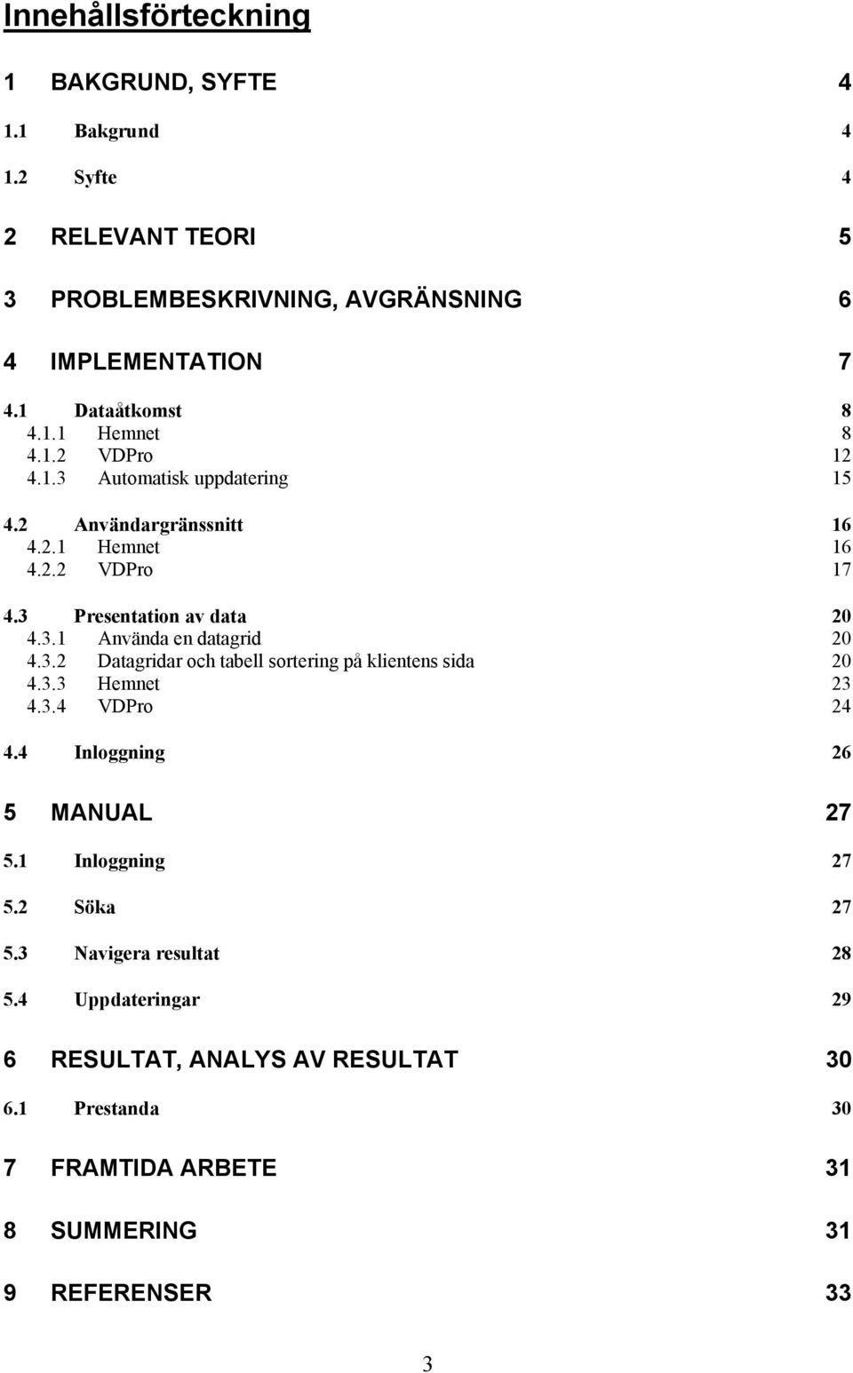 3 Presentation av data 20 4.3.1 Använda en datagrid 20 4.3.2 Datagridar och tabell sortering på klientens sida 20 4.3.3 Hemnet 23 4.3.4 VDPro 24 4.