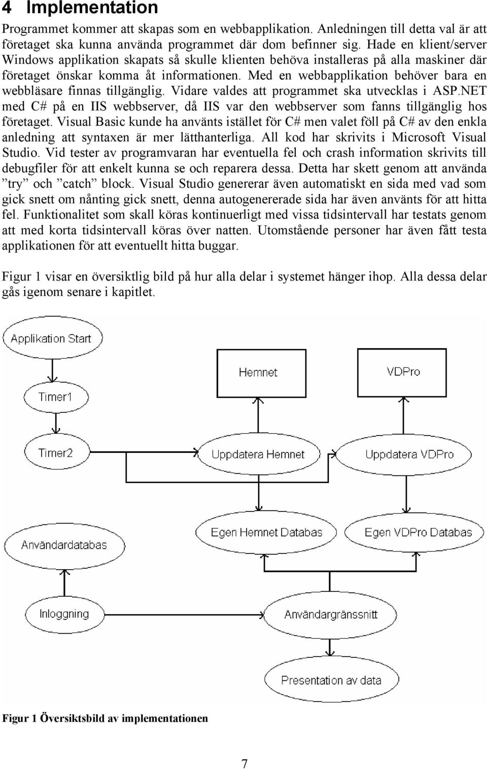 Med en webbapplikation behöver bara en webbläsare finnas tillgänglig. Vidare valdes att programmet ska utvecklas i ASP.