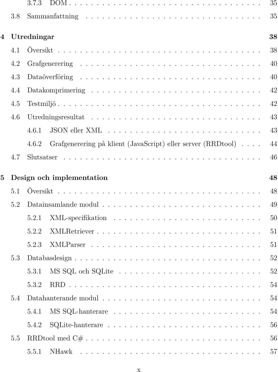 6.1 JSON eller XML............................ 43 4.6.2 Grafgenerering på klient (JavaScript) eller server (RRDtool).... 44 4.7 Slutsatser.................................... 46 5 Design och implementation 48 5.