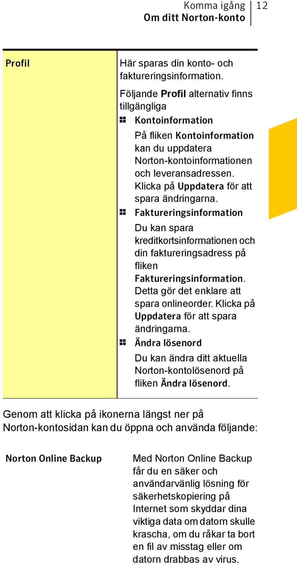 Klicka på Uppdatera för att spara ändringarna. 1 Faktureringsinformation Du kan spara kreditkortsinformationen och din faktureringsadress på fliken Faktureringsinformation.