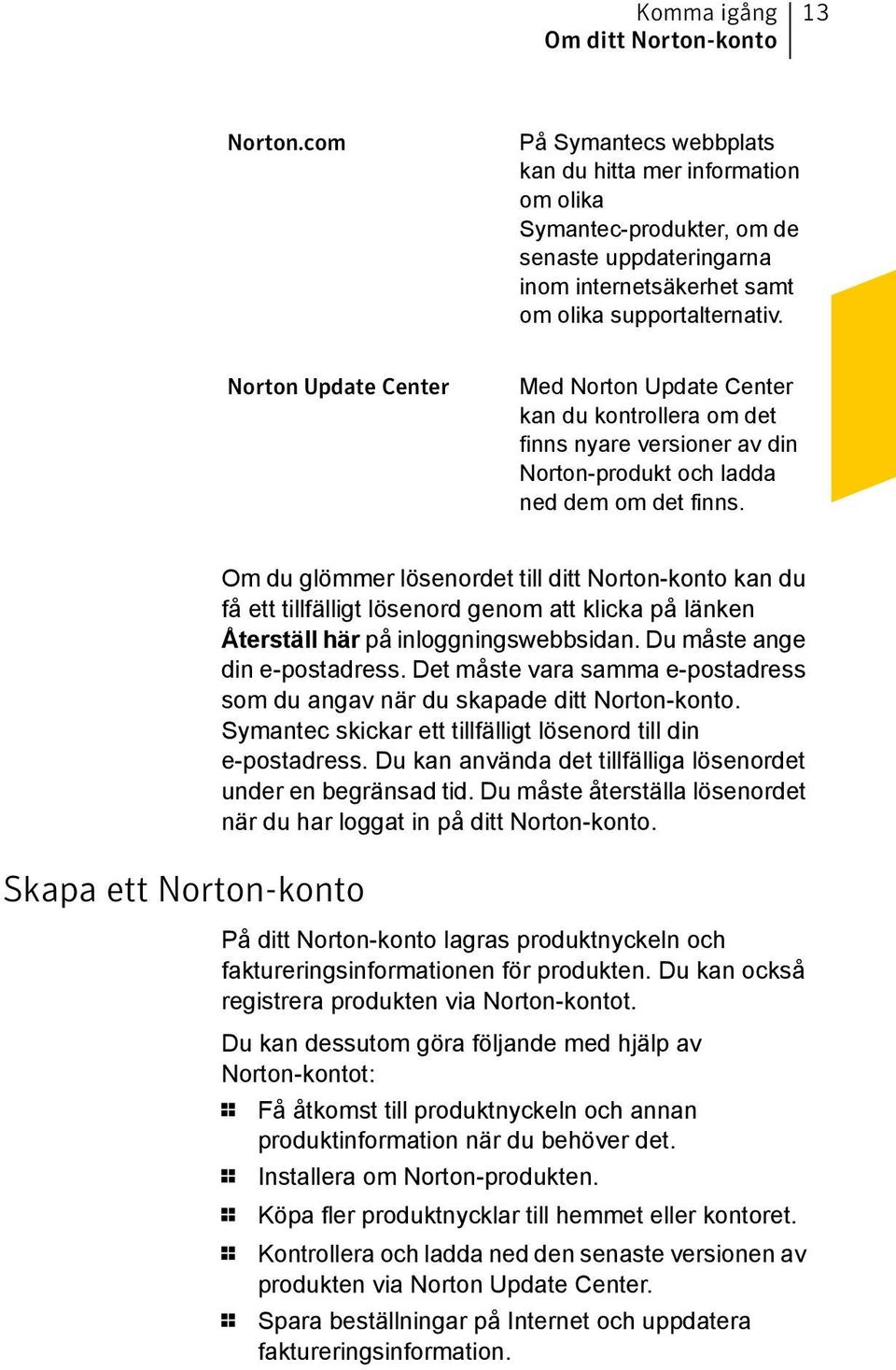 Norton Update Center Med Norton Update Center kan du kontrollera om det finns nyare versioner av din Norton-produkt och ladda ned dem om det finns.