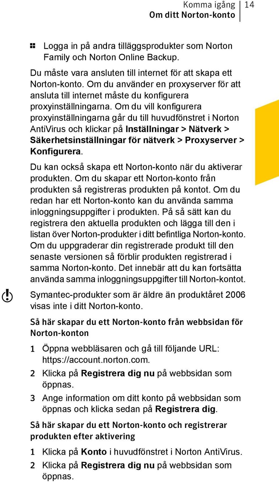 Om du vill konfigurera proxyinställningarna går du till huvudfönstret i Norton AntiVirus och klickar på Inställningar > Nätverk > Säkerhetsinställningar för nätverk > Proxyserver > Konfigurera.