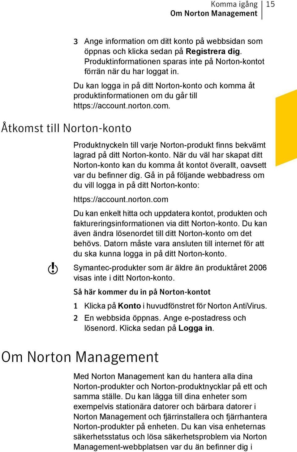 Produktnyckeln till varje Norton-produkt finns bekvämt lagrad på ditt Norton-konto. När du väl har skapat ditt Norton-konto kan du komma åt kontot överallt, oavsett var du befinner dig.