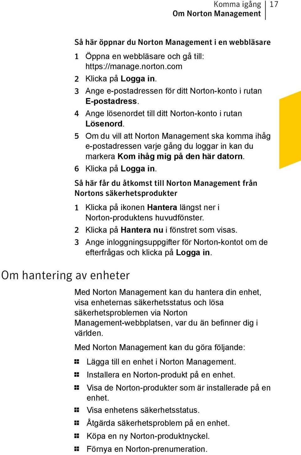 5 Om du vill att Norton Management ska komma ihåg e-postadressen varje gång du loggar in kan du markera Kom ihåg mig på den här datorn. 6 Klicka på Logga in.