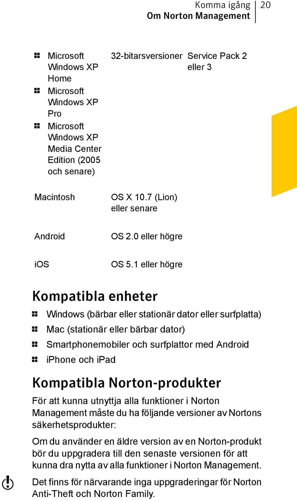 1 eller högre Kompatibla enheter 1 Windows (bärbar eller stationär dator eller surfplatta) 1 Mac (stationär eller bärbar dator) 1 Smartphonemobiler och surfplattor med Android 1 iphone och ipad w