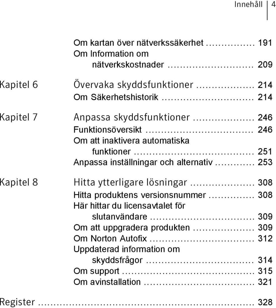 .. 251 Anpassa inställningar och alternativ... 253 Kapitel 8 Hitta ytterligare lösningar... 308 Hitta produktens versionsnummer.