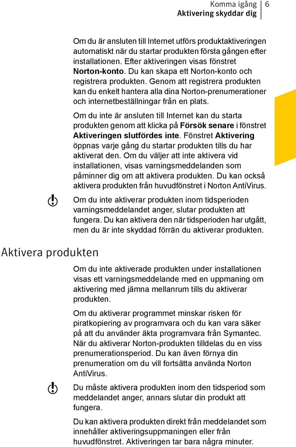 Genom att registrera produkten kan du enkelt hantera alla dina Norton-prenumerationer och internetbeställningar från en plats.