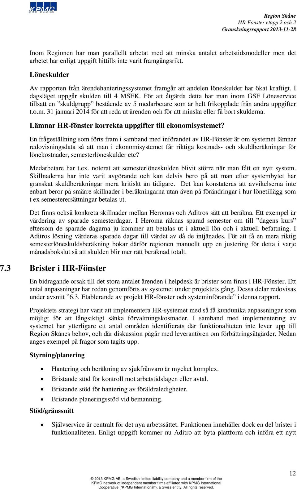 För att åtgärda detta har man inom GSF Löneservice tillsatt en skuldgrupp bestående av 5 medarbetare som är helt frikopplade från andra uppgifter t.o.m. 31 januari 2014 för att reda ut ärenden och för att minska eller få bort skulderna.