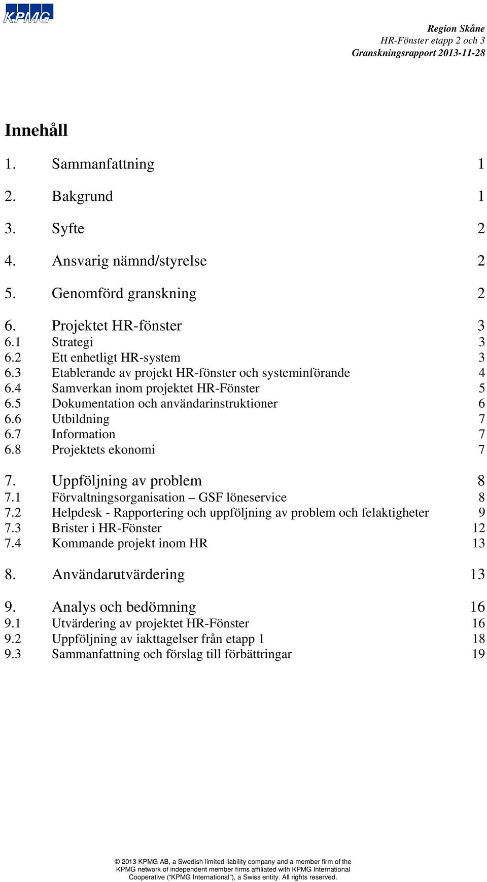 8 Projektets ekonomi 7 7. Uppföljning av problem 8 7.1 Förvaltningsorganisation GSF löneservice 8 7.2 Helpdesk - Rapportering och uppföljning av problem och felaktigheter 9 7.